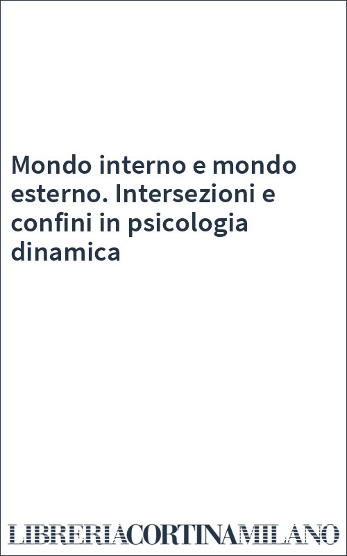 Mondo interno e mondo esterno. Intersezioni e confini in psicologia dinamica