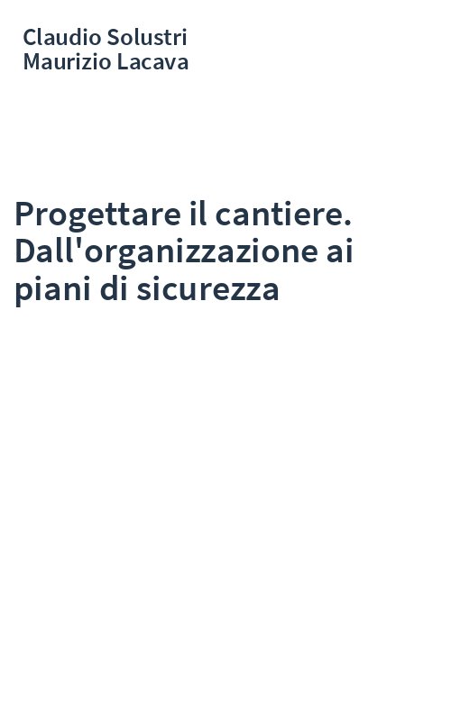 Progettare il cantiere. Dall'organizzazione ai piani di sicurezza