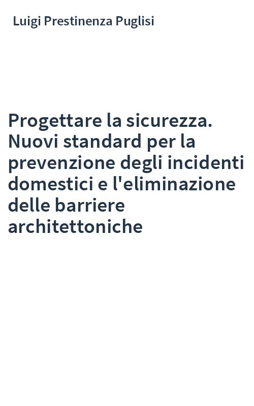 Progettare la sicurezza. Nuovi standard per la prevenzione degli incidenti domestici e l'eliminazione delle barriere architettoniche