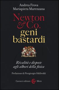 Newton & Co. geni bastardi. Rivalità e dispute agli albori della fisica