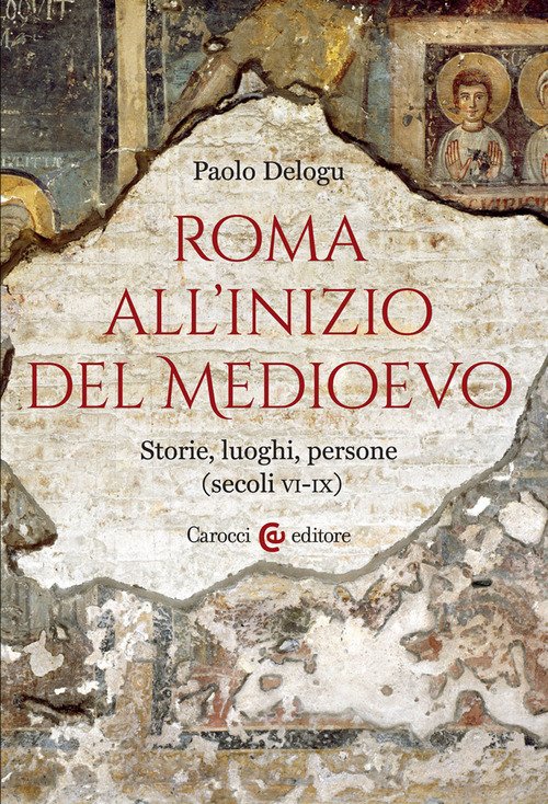 Roma all'inizio del Medioevo. Storie, luoghi, persone (secoli VI-IX)