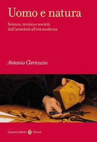 Uomo e natura. Scienza, tecnica e società dall'antichità all'età moderna