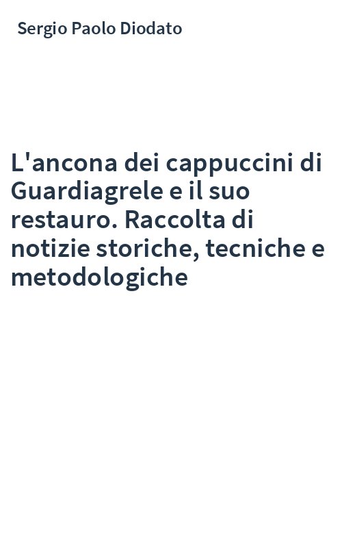 L'ancona dei cappuccini di Guardiagrele e il suo restauro. Raccolta di notizie storiche, tecniche e metodologiche