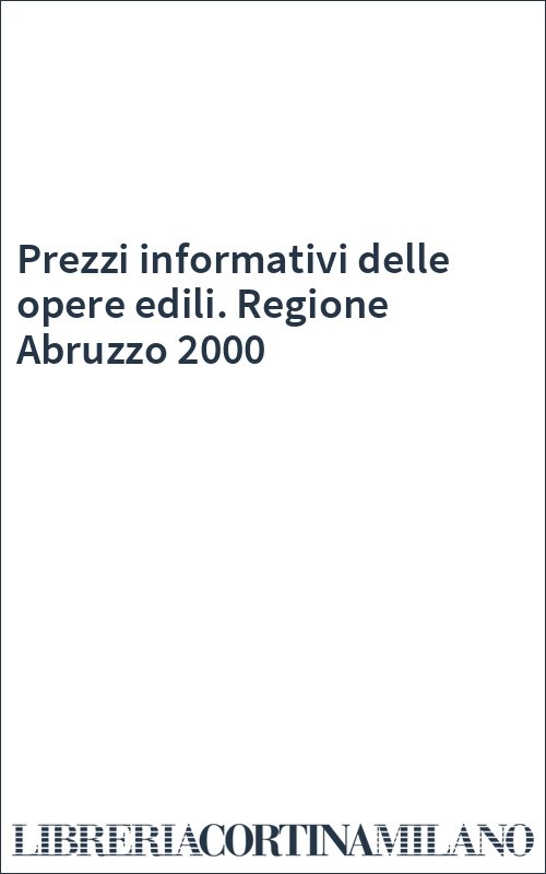 Prezzi informativi delle opere edili. Regione Abruzzo 2000