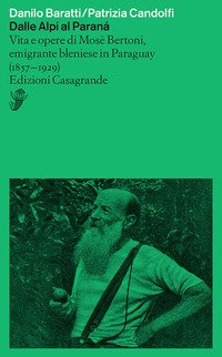 Dalle Alpi al Paranà. Vita e opere di Mosè Bertoni, emigrante bleniese in Paraguay (1857-1929)