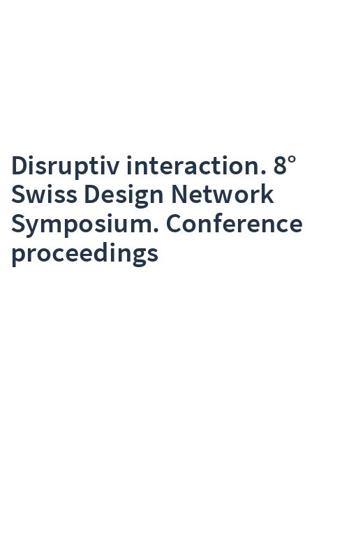 Disruptiv interaction. 8° Swiss Design Network Symposium. Conference proceedings