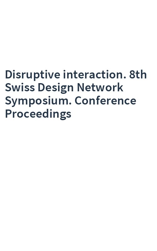 Disruptive interaction. 8th Swiss Design Network Symposium. Conference Proceedings