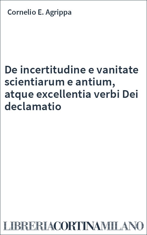 De incertitudine e vanitate scientiarum e antium, atque excellentia verbi Dei declamatio