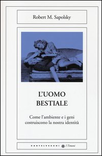 L'uomo bestiale. Come l'ambiente e i geni costruiscono la nostra identità