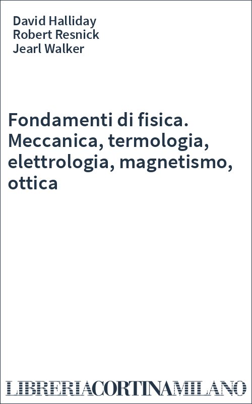 Fondamenti di fisica. Meccanica, termologia, elettrologia, magnetismo, ottica