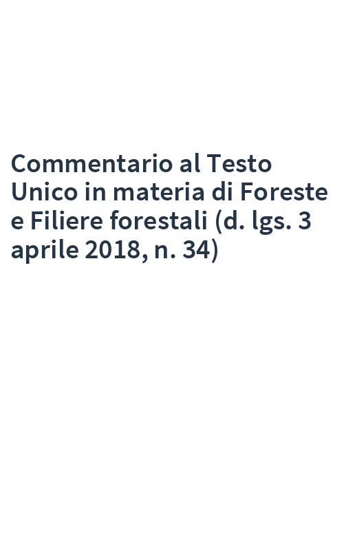 Commentario al Testo Unico in materia di Foreste e Filiere forestali (d. lgs. 3 aprile 2018, n. 34)