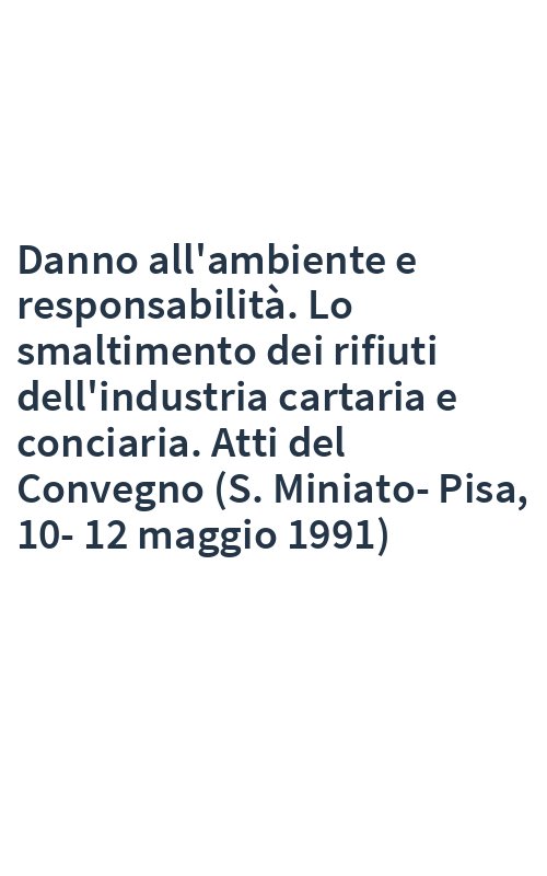 Danno all'ambiente e responsabilità. Lo smaltimento dei rifiuti dell'industria cartaria e conciaria. Atti del Convegno (S. Miniato-Pisa, 10-12 maggio 1991)