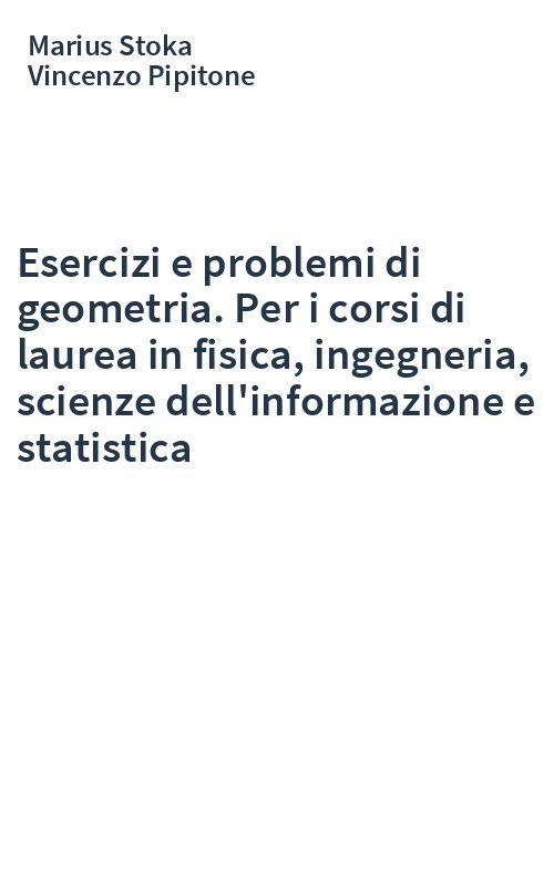 Esercizi e problemi di geometria. Per i corsi di laurea in fisica, ingegneria, scienze dell'informazione e statistica