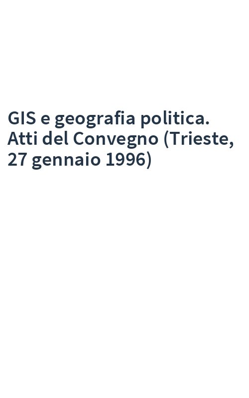GIS e geografia politica. Atti del Convegno (Trieste, 27 gennaio 1996)