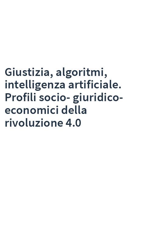 Giustizia, algoritmi, intelligenza artificiale. Profili socio-giuridico-economici della rivoluzione 4.0
