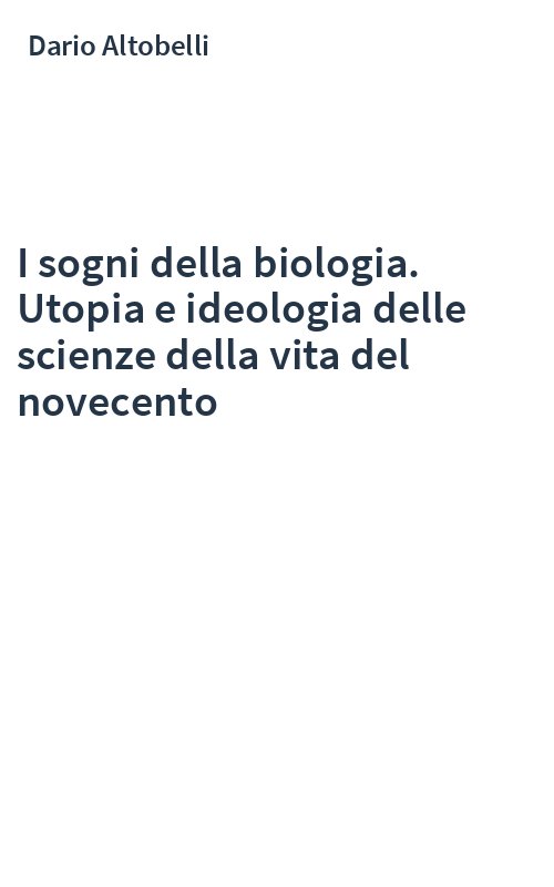 I sogni della biologia. Utopia e ideologia delle scienze della vita del novecento
