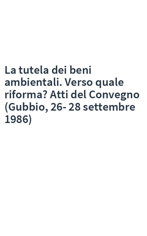 La tutela dei beni ambientali. Verso quale riforma? Atti del Convegno (Gubbio, 26-28 settembre 1986)
