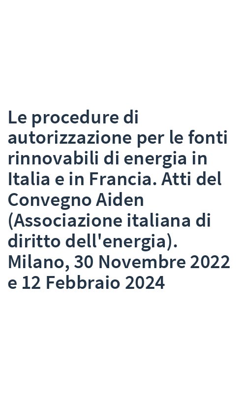Le procedure di autorizzazione per le fonti rinnovabili di energia in Italia e in Francia. Atti del Convegno Aiden (Associazione italiana di diritto dell'energia). Milano, 30 Novembre 2022 e 12 Febbraio 2024