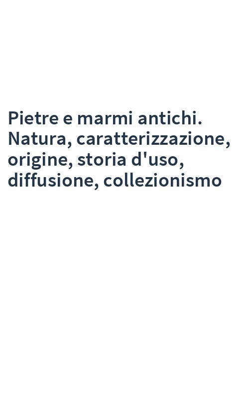 Pietre e marmi antichi. Natura, caratterizzazione, origine, storia d'uso, diffusione, collezionismo