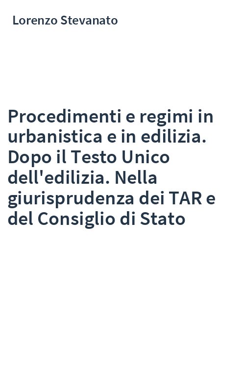 Procedimenti e regimi in urbanistica e in edilizia. Dopo il Testo Unico dell'edilizia. Nella giurisprudenza dei TAR e del Consiglio di Stato
