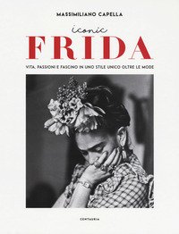 Iconic Frida. Vita, passioni e fascino in uno stile unico oltre le mode -  Massimiliano Capella