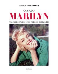 Iconic Marilyn. Vita, passioni e fascino in uno stile unico oltre le mode