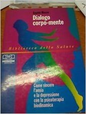 Dialogo corpo-mente. Come vincere l'ansia e la depressione con la psicoterapia biodinamica