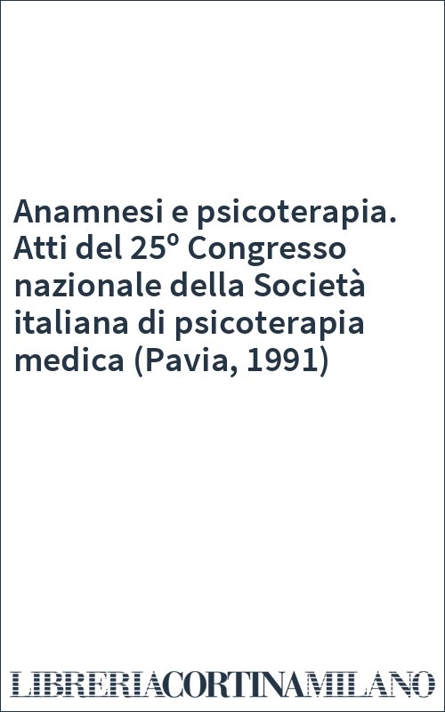 Anamnesi e psicoterapia. Atti del 25º Congresso nazionale della Società italiana di psicoterapia medica (Pavia, 1991)