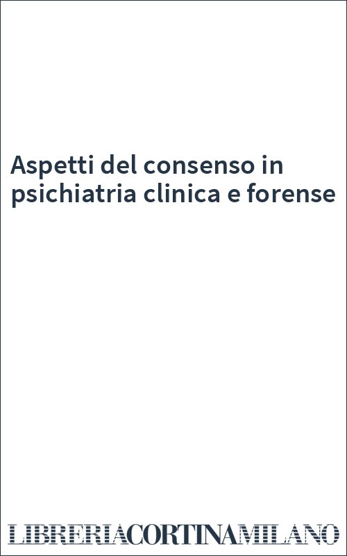 Aspetti del consenso in psichiatria clinica e forense
