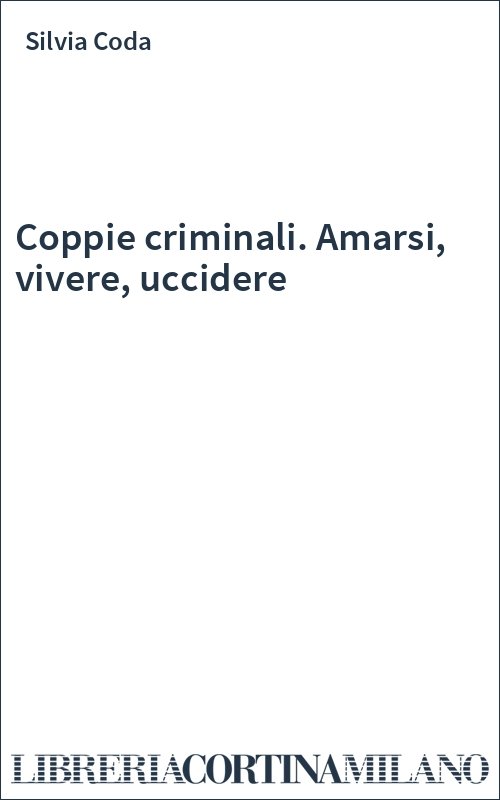 Coppie criminali. Amarsi, vivere, uccidere