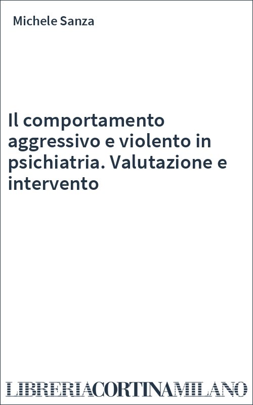 Il comportamento aggressivo e violento in psichiatria. Valutazione e intervento