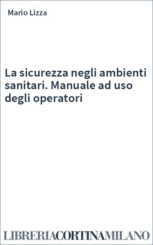 La sicurezza negli ambienti sanitari. Manuale ad uso degli operatori