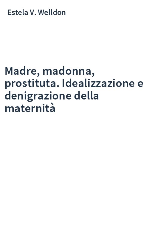 Madre, madonna, prostituta. Idealizzazione e denigrazione della maternità