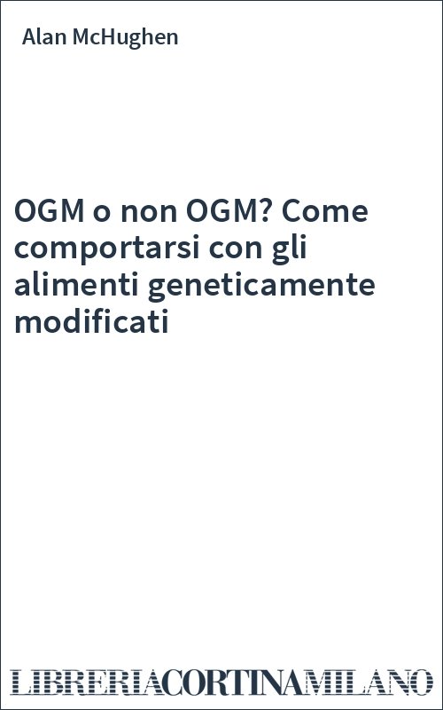 OGM o non OGM? Come comportarsi con gli alimenti geneticamente modificati