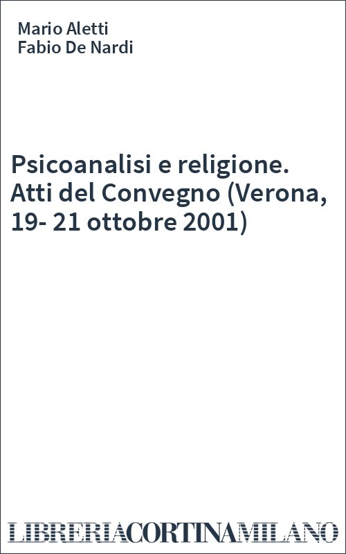 Psicoanalisi e religione. Atti del Convegno (Verona, 19-21 ottobre 2001)