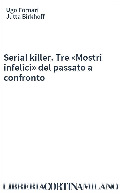 Serial killer. Tre «Mostri infelici» del passato a confronto