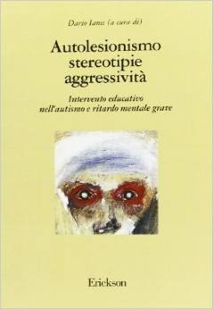 Autolesionismo, stereotipie, aggressività. Intervento educativo nell'autismo e ritardo mentale grave