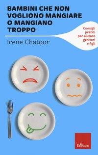 Bambini che non vogliono mangiare o mangiano troppo. Consigli pratici per aiutare genitori e figli