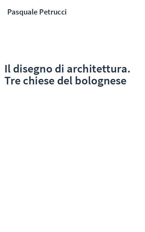 Il disegno di architettura. Tre chiese del bolognese