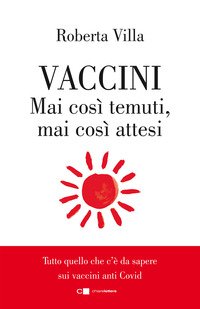 Vaccini. Mai così temuti, mai così attesi. Tutto quello che c'è da sapere sui vaccini anti Covid