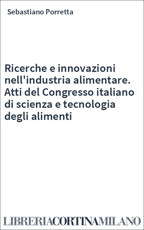 Ricerche e innovazioni nell'industria alimentare. Atti del Congresso italiano di scienza e tecnologia degli alimenti