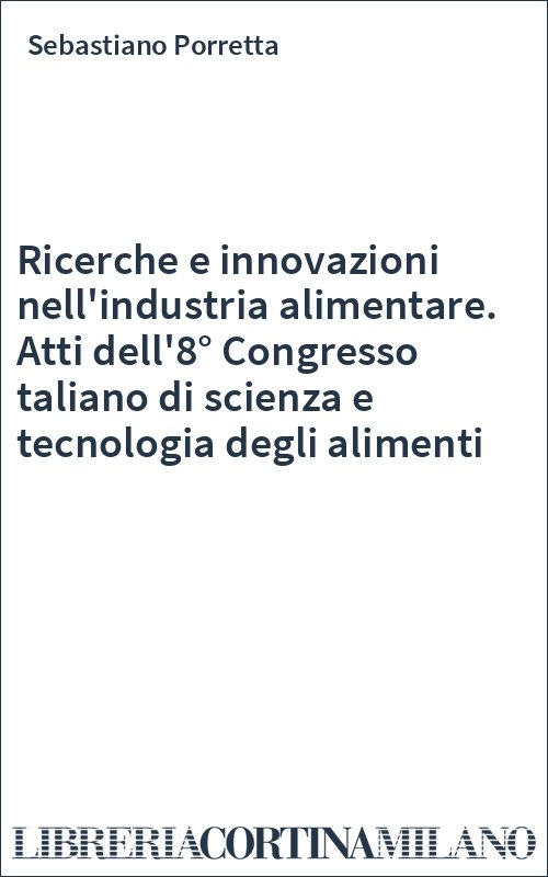 Ricerche e innovazioni nell'industria alimentare. Atti dell'8° Congresso taliano di scienza e tecnologia degli alimenti