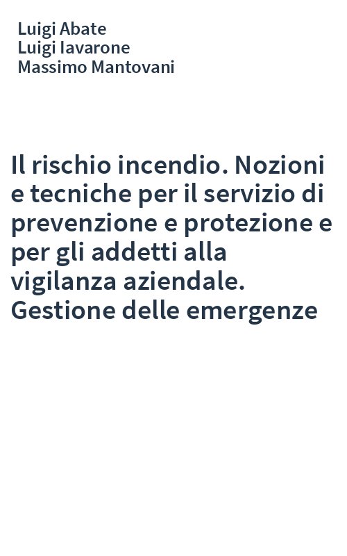 Il rischio incendio. Nozioni e tecniche per il servizio di prevenzione e protezione e per gli addetti alla vigilanza aziendale. Gestione delle emergenze
