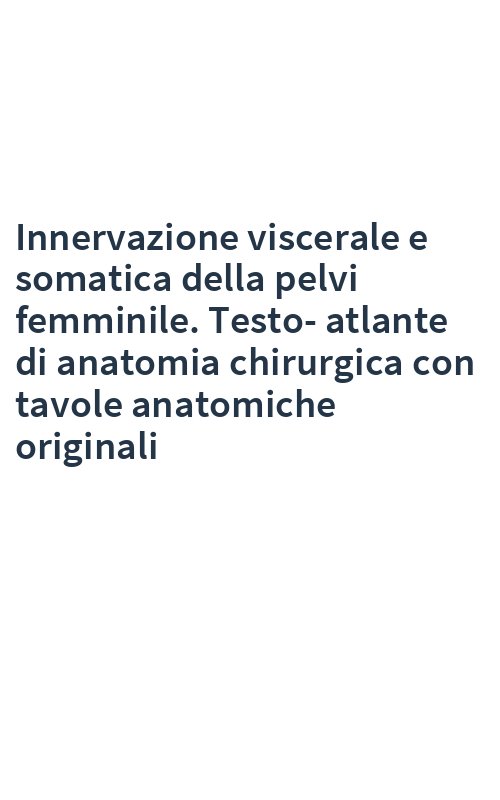 Innervazione viscerale e somatica della pelvi femminile. Testo-atlante di anatomia chirurgica con tavole anatomiche originali