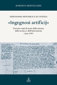 «Ingegnosi artificij». Serenissima Repubblica di Venezia. Trecento anni di storia della scienza, della tecnica e dell'innovazione (1474-1788)