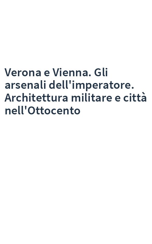 Verona e Vienna. Gli arsenali dell'imperatore. Architettura militare e città nell'Ottocento