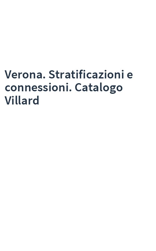 Verona. Stratificazioni e connessioni. Catalogo Villard