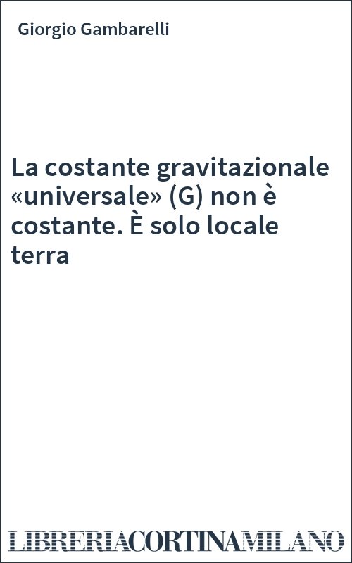 La costante gravitazionale «universale» (G) non è costante. È solo locale terra