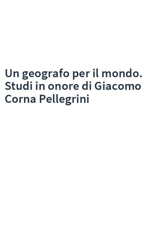 Un geografo per il mondo. Studi in onore di Giacomo Corna Pellegrini