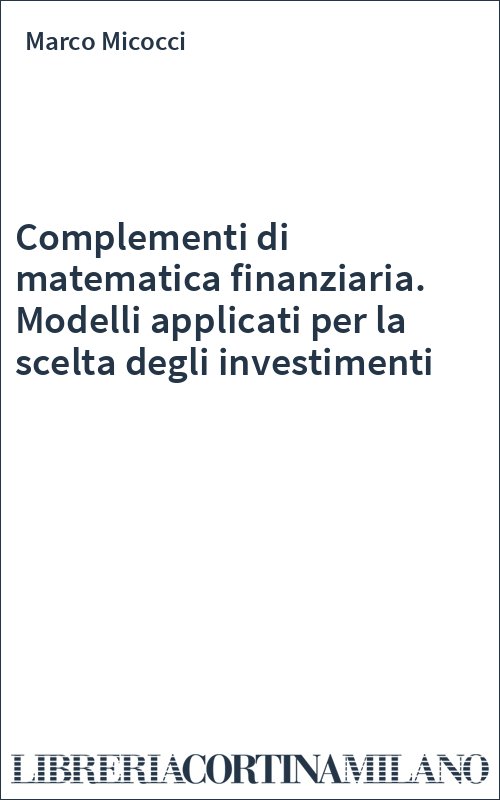 Complementi di matematica finanziaria. Modelli applicati per la scelta degli investimenti